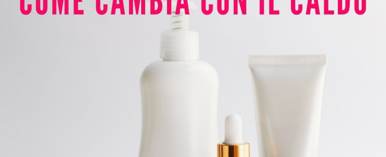 Skin Care: cosa cambia con il caldo?